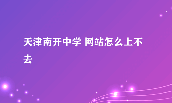 天津南开中学 网站怎么上不去