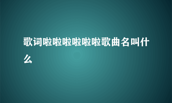 歌词啦啦啦啦啦啦歌曲名叫什么