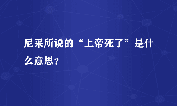 尼采所说的“上帝死了”是什么意思？