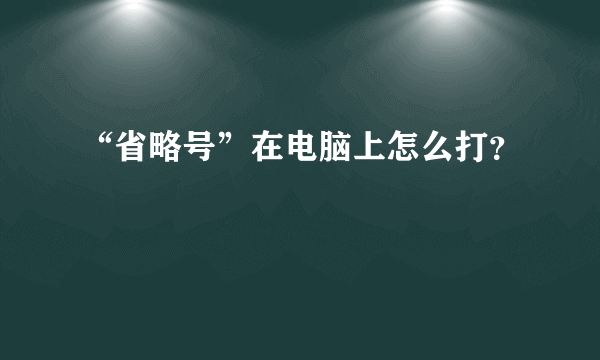 “省略号”在电脑上怎么打？