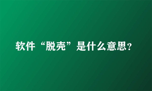 软件“脱壳”是什么意思？