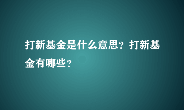 打新基金是什么意思？打新基金有哪些？