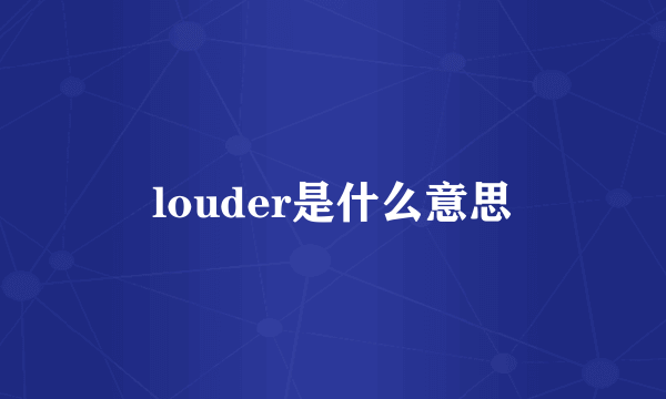 louder是什么意思