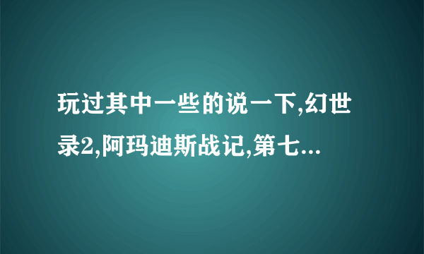 玩过其中一些的说一下,幻世录2,阿玛迪斯战记,第七封印,幻想纪元,格兰蒂亚2,龙战士4哪几个好玩点?