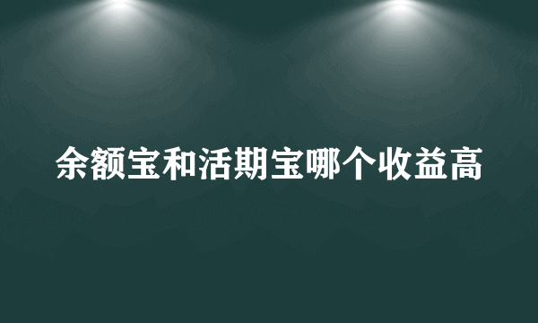 余额宝和活期宝哪个收益高