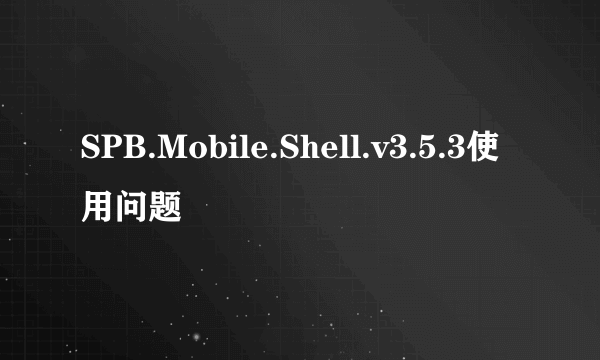 SPB.Mobile.Shell.v3.5.3使用问题