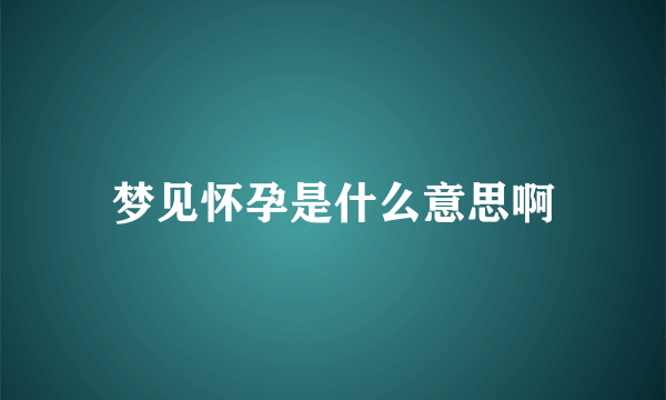 梦见怀孕是什么意思啊