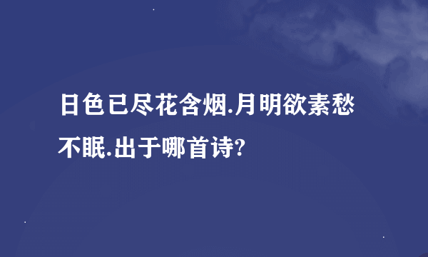 日色已尽花含烟.月明欲素愁不眠.出于哪首诗?