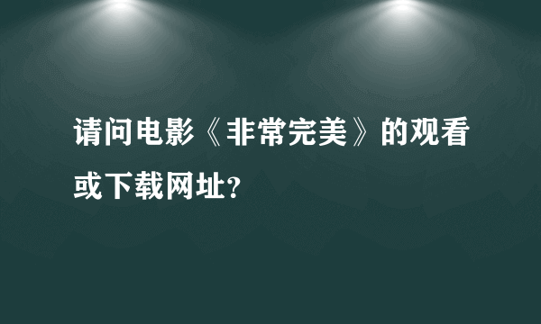 请问电影《非常完美》的观看或下载网址？