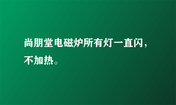 尚朋堂电磁炉所有灯一直闪，不加热。