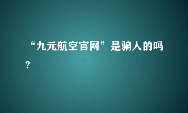 “九元航空官网”是骗人的吗?