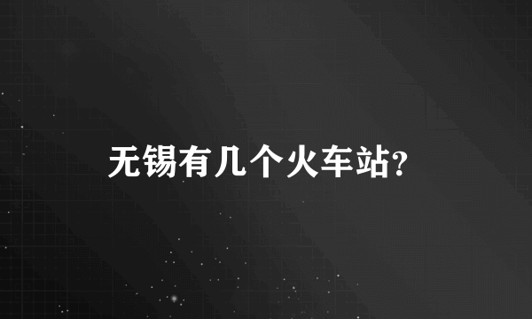 无锡有几个火车站？