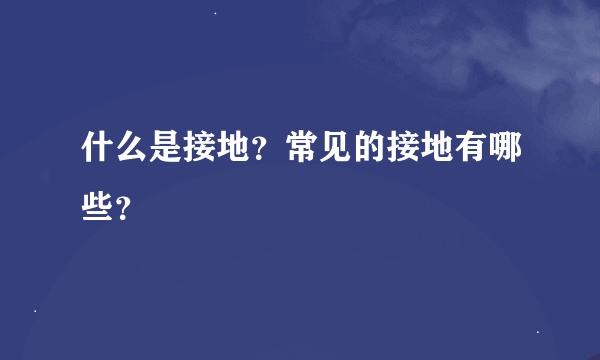 什么是接地？常见的接地有哪些？