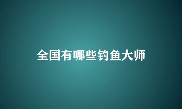 全国有哪些钓鱼大师