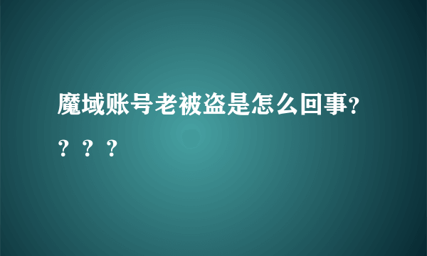 魔域账号老被盗是怎么回事？？？？