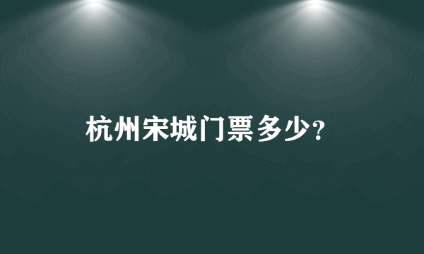 杭州宋城门票多少？