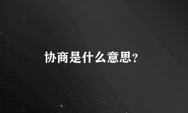 协商是什么意思？