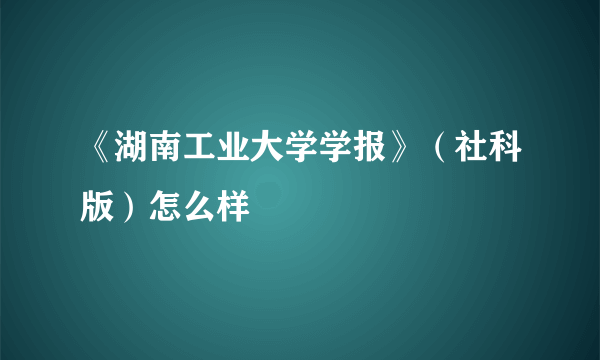 《湖南工业大学学报》（社科版）怎么样