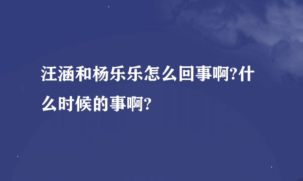 汪涵和杨乐乐怎么回事啊?什么时候的事啊?