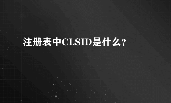 注册表中CLSID是什么？