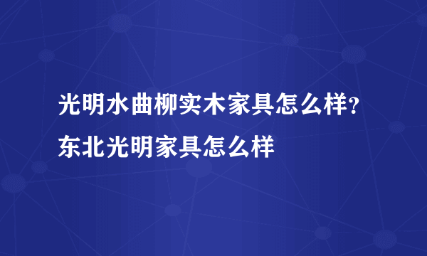 光明水曲柳实木家具怎么样？东北光明家具怎么样