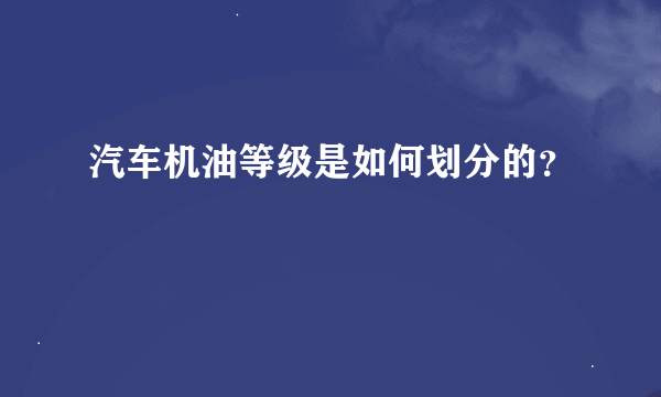 汽车机油等级是如何划分的？