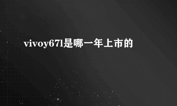 vivoy67l是哪一年上市的