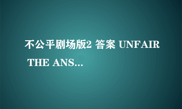 不公平剧场版2 答案 UNFAIR THE ANSWER怎么样