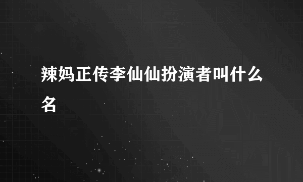 辣妈正传李仙仙扮演者叫什么名