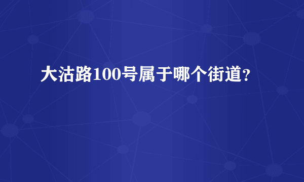 大沽路100号属于哪个街道？