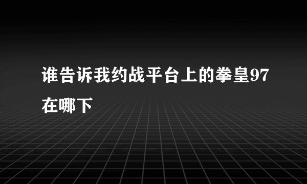 谁告诉我约战平台上的拳皇97在哪下