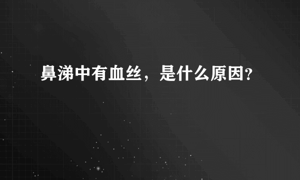 鼻涕中有血丝，是什么原因？