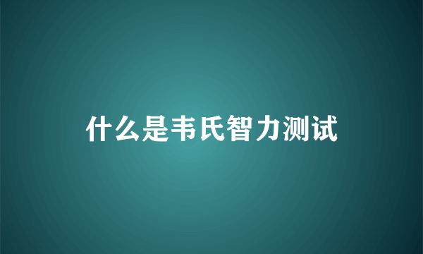 什么是韦氏智力测试