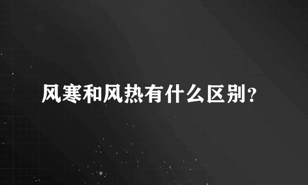 风寒和风热有什么区别？