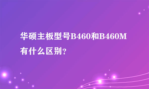 华硕主板型号B460和B460M有什么区别？