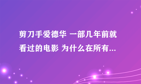 剪刀手爱德华 一部几年前就看过的电影 为什么在所有的视频播放里不是找不到就是需要花钱啊