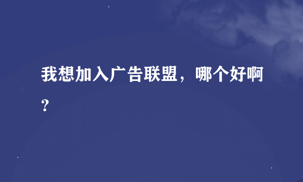 我想加入广告联盟，哪个好啊？