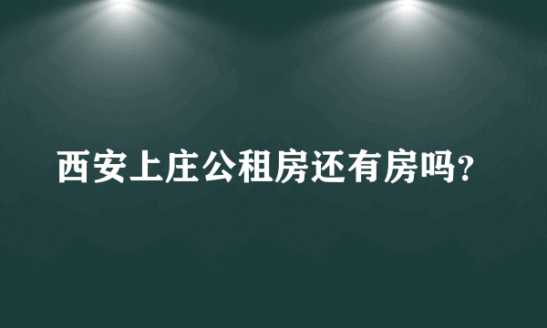 西安上庄公租房还有房吗？