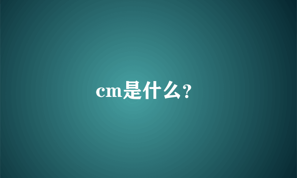 cm是什么？