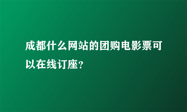 成都什么网站的团购电影票可以在线订座？