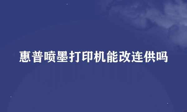 惠普喷墨打印机能改连供吗