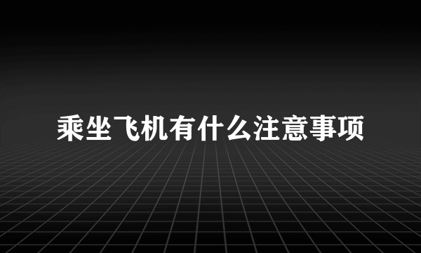 乘坐飞机有什么注意事项