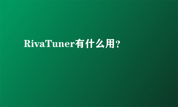 RivaTuner有什么用？