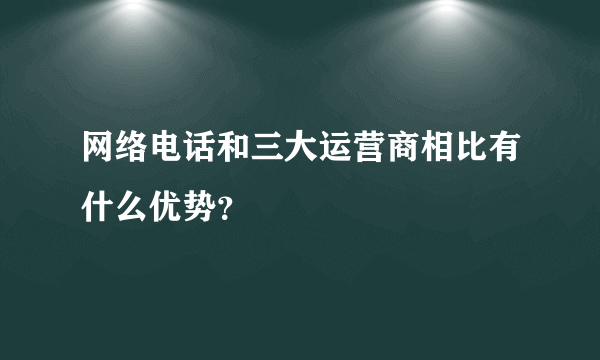 网络电话和三大运营商相比有什么优势？