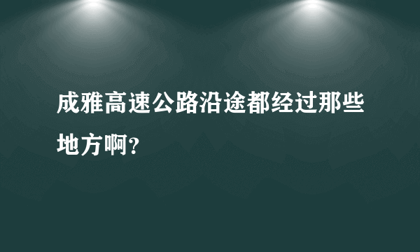 成雅高速公路沿途都经过那些地方啊？