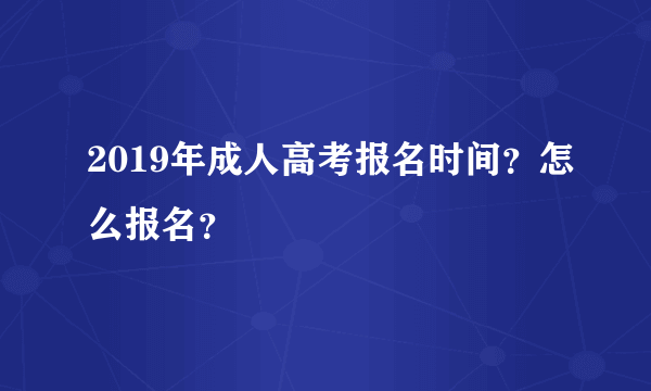 2019年成人高考报名时间？怎么报名？