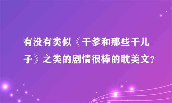 有没有类似《干爹和那些干儿子》之类的剧情很棒的耽美文？