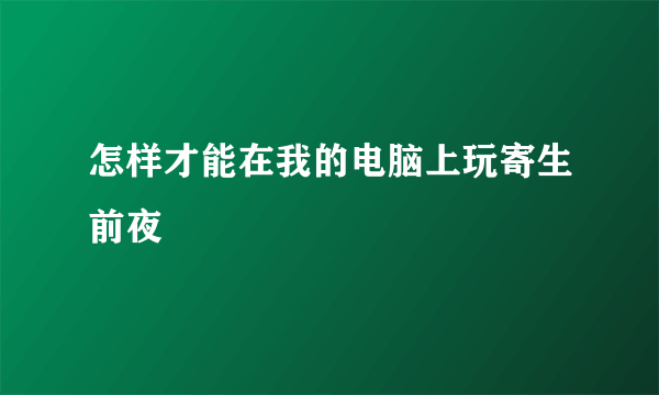 怎样才能在我的电脑上玩寄生前夜