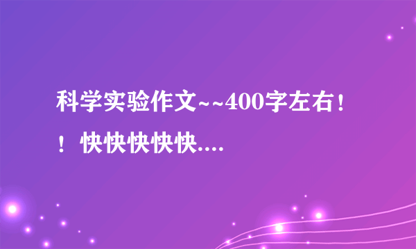 科学实验作文~~400字左右！！快快快快快....