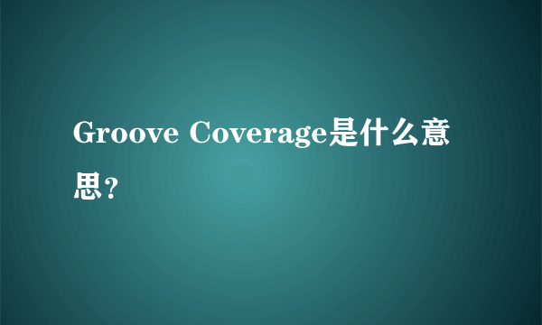 Groove Coverage是什么意思？